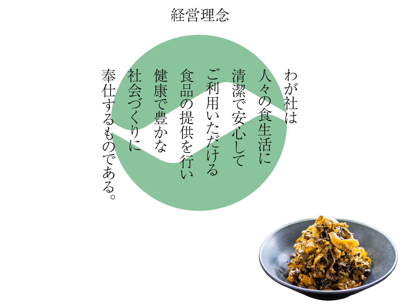 経営理念　わが社は　人々の食生活に　清潔で安心して　ご利用いただける　食品の提供を行い　健康で豊かな　社会づくりに　奉仕するものである。